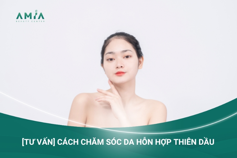 [Tư Vấn] Cách Chăm Sóc Da Hỗn Hợp Thiên Dầu