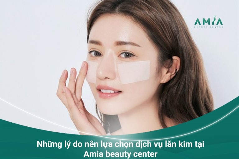 Những lý do nên lựa chọn dịch vụ lăn kim tại Amia beauty center